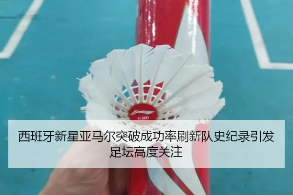 西班牙新星亚马尔突破成功率刷新队史纪录引发足坛高度关注