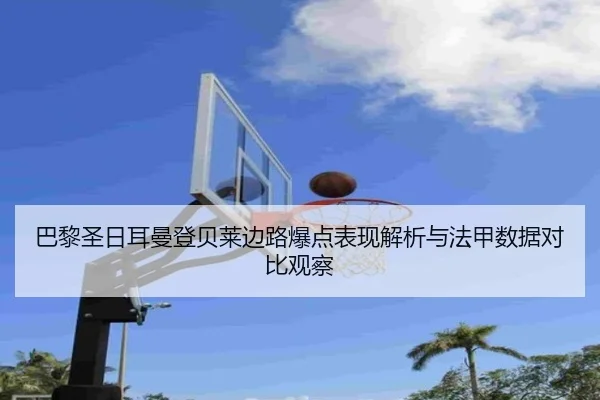 巴黎圣日耳曼登贝莱边路爆点表现解析与法甲数据对比观察