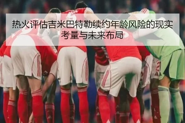 热火评估吉米巴特勒续约年龄风险的现实考量与未来布局 - kaiyun