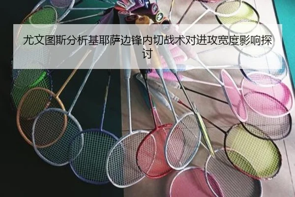尤文图斯分析基耶萨边锋内切战术对进攻宽度影响探讨 | kaiyun