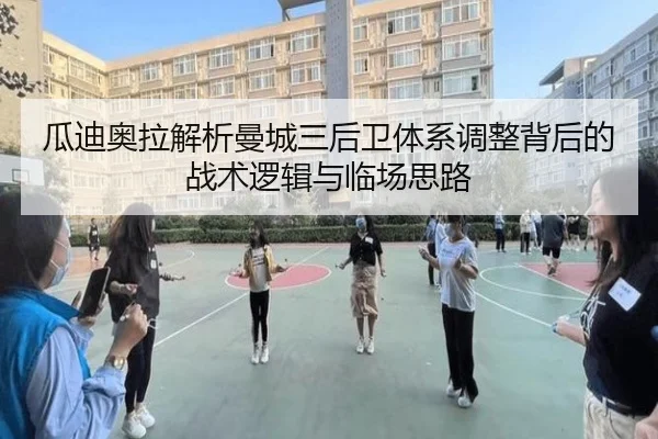 瓜迪奥拉解析曼城三后卫体系调整背后的战术逻辑与临场思路 - kaiyun
