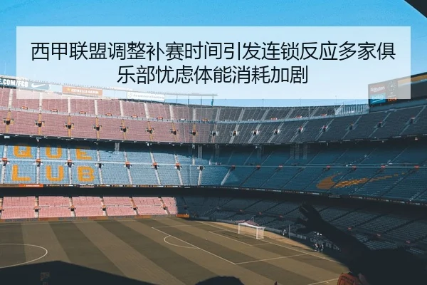 西甲联盟调整补赛时间引发连锁反应多家俱乐部忧虑体能消耗加剧 - kaiyun